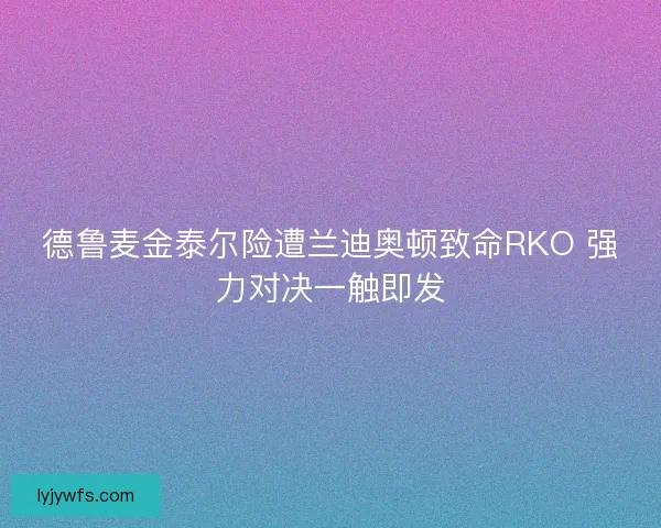 德鲁麦金泰尔险遭兰迪奥顿致命RKO 强力对决一触即发
